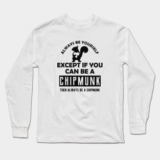 Chipmunk - Always be yourself except if you can be a chipmunk Long Sleeve T-Shirt